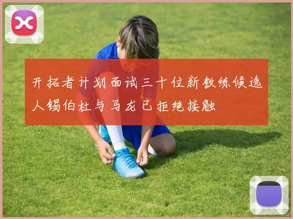 开拓者计划面试三十位新教练候选人锡伯杜与马龙已拒绝接触