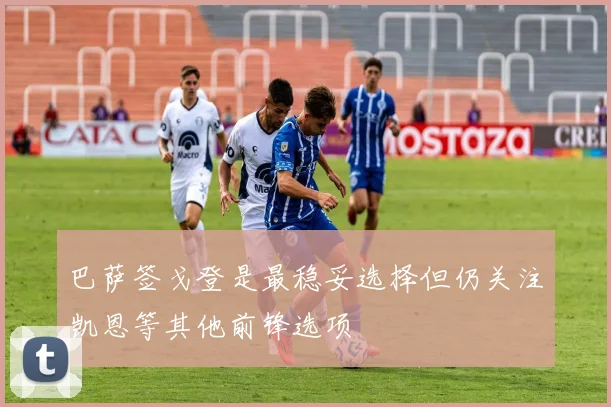 巴萨签戈登是最稳妥选择但仍关注凯恩等其他前锋选项